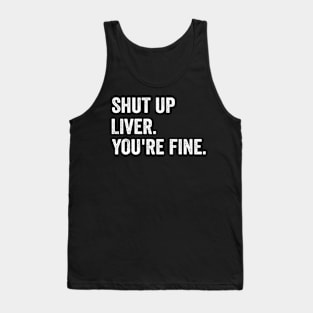 Shut up Liver. You're fine. - Funny White Style Tank Top